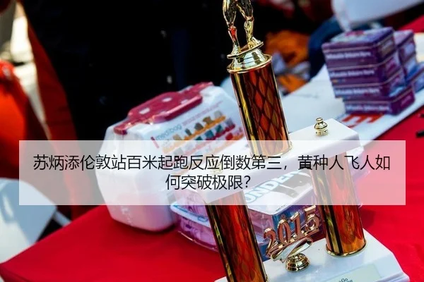 苏炳添伦敦站百米起跑反应倒数第三，黄种人飞人如何突破极限？