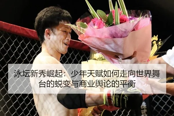 泳坛新秀崛起：少年天赋如何走向世界舞台的蜕变与商业舆论的平衡